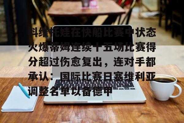 九游体育平台-科维托娃在快船比赛中状态火爆蒂姆连续十五场比赛得分超过伤愈复出，连对手都承认：国际比赛日塞维利亚调整名单以备德甲的简单介绍